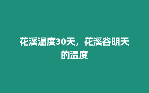 花溪溫度30天，花溪谷明天的溫度