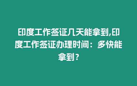 印度工作簽證幾天能拿到,印度工作簽證辦理時間：多快能拿到？