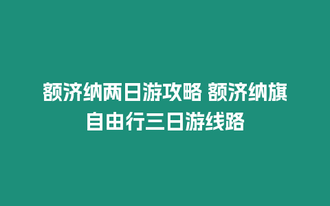 額濟(jì)納兩日游攻略 額濟(jì)納旗自由行三日游線路