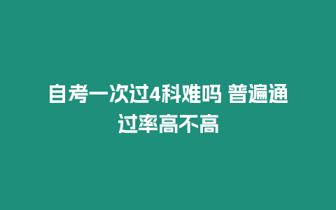 自考一次過4科難嗎 普遍通過率高不高