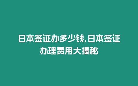 日本簽證辦多少錢,日本簽證辦理費用大揭秘