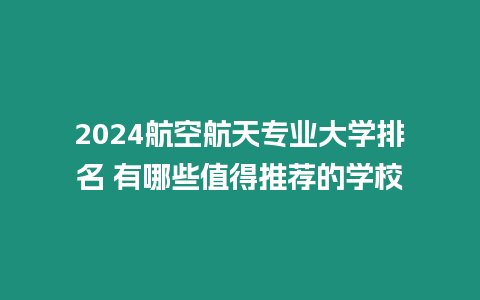 2024航空航天專業大學排名 有哪些值得推薦的學校