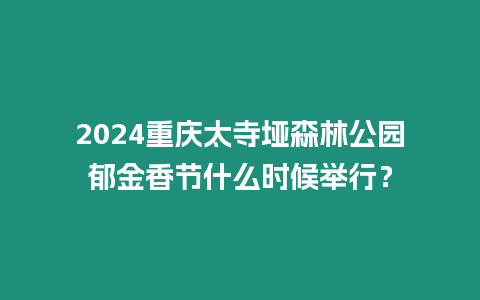 2024重慶太寺埡森林公園郁金香節(jié)什么時(shí)候舉行？