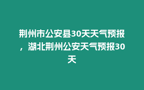 荊州市公安縣30天天氣預(yù)報(bào)，湖北荊州公安天氣預(yù)報(bào)30天