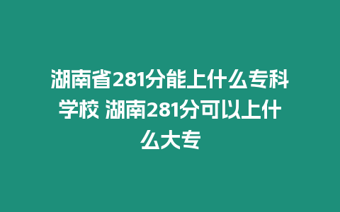 湖南省281分能上什么?？茖W(xué)校 湖南281分可以上什么大專