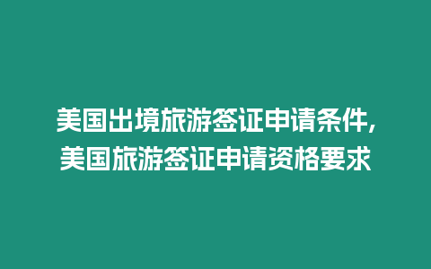 美國出境旅游簽證申請條件,美國旅游簽證申請資格要求