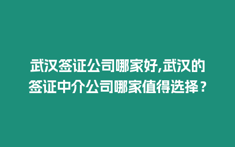 武漢簽證公司哪家好,武漢的簽證中介公司哪家值得選擇？