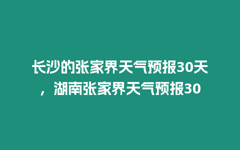 長沙的張家界天氣預報30天，湖南張家界天氣預報30