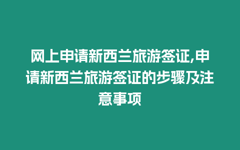 網上申請新西蘭旅游簽證,申請新西蘭旅游簽證的步驟及注意事項