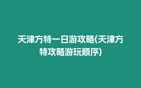 天津方特一日游攻略(天津方特攻略游玩順序)