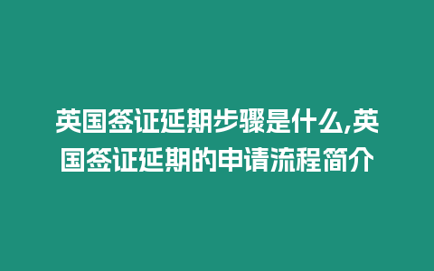 英國簽證延期步驟是什么,英國簽證延期的申請流程簡介