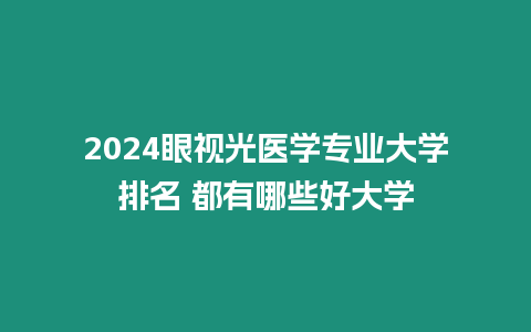 2024眼視光醫(yī)學專業(yè)大學排名 都有哪些好大學