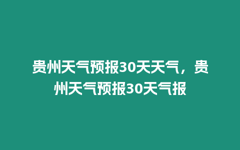 貴州天氣預報30天天氣，貴州天氣預報30天氣報