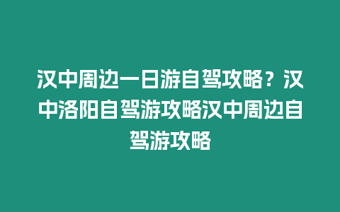 漢中周邊一日游自駕攻略？漢中洛陽自駕游攻略漢中周邊自駕游攻略