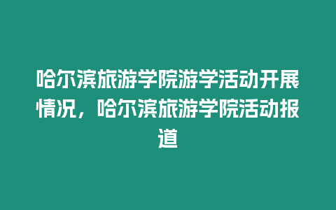 哈爾濱旅游學院游學活動開展情況，哈爾濱旅游學院活動報道