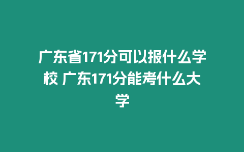 廣東省171分可以報(bào)什么學(xué)校 廣東171分能考什么大學(xué)