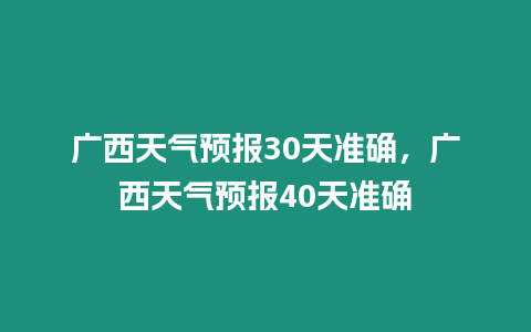 廣西天氣預報30天準確，廣西天氣預報40天準確