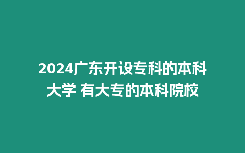 2024廣東開設專科的本科大學 有大專的本科院校