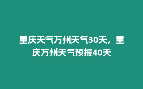 重慶天氣萬州天氣30天，重慶萬州天氣預報40天