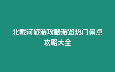 北戴河旅游攻略游覽熱門景點攻略大全