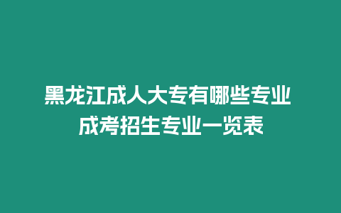 黑龍江成人大專有哪些專業(yè) 成考招生專業(yè)一覽表