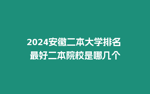 2024安徽二本大學排名 最好二本院校是哪幾個