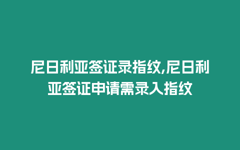 尼日利亞簽證錄指紋,尼日利亞簽證申請(qǐng)需錄入指紋