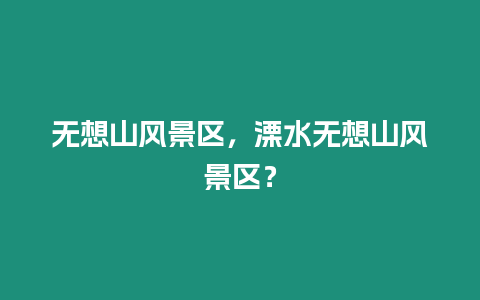 無想山風(fēng)景區(qū)，溧水無想山風(fēng)景區(qū)？