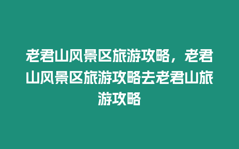 老君山風(fēng)景區(qū)旅游攻略，老君山風(fēng)景區(qū)旅游攻略去老君山旅游攻略