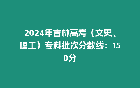 2024年吉林高考（文史、理工）?？婆畏謹?shù)線：150分