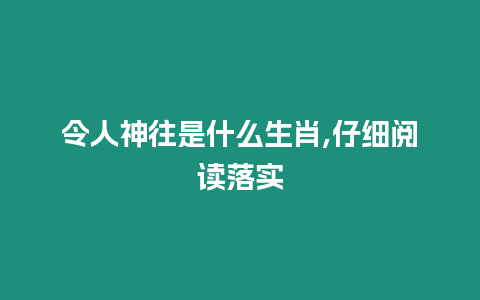 令人神往是什么生肖,仔細閱讀落實