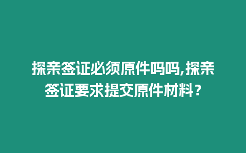 探親簽證必須原件嗎嗎,探親簽證要求提交原件材料？