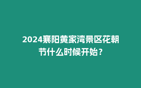 2024襄陽黃家灣景區(qū)花朝節(jié)什么時候開始？