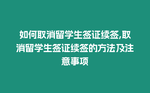 如何取消留學生簽證續簽,取消留學生簽證續簽的方法及注意事項