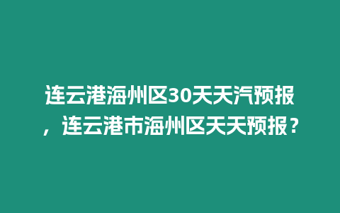 連云港海州區30天天汽預報，連云港市海州區天天預報？