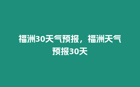 福洲30天氣預報，福洲天氣預報30天