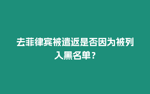 去菲律賓被遣返是否因為被列入黑名單？