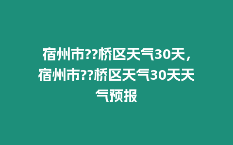 宿州市??橋區(qū)天氣30天，宿州市??橋區(qū)天氣30天天氣預報