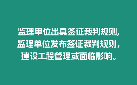 監理單位出具簽證裁判規則,監理單位發布簽證裁判規則，建設工程管理或面臨影響。