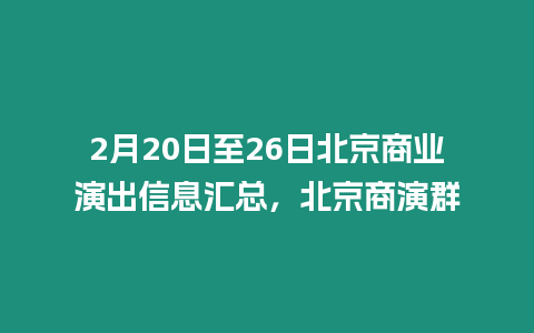 2月20日至26日北京商業(yè)演出信息匯總，北京商演群