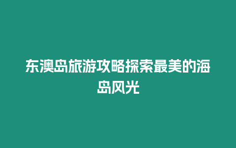 東澳島旅游攻略探索最美的海島風光