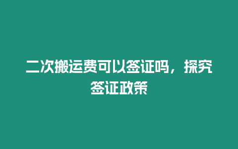 二次搬運(yùn)費(fèi)可以簽證嗎，探究簽證政策