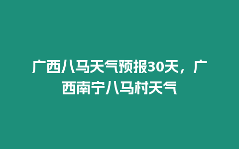 廣西八馬天氣預(yù)報(bào)30天，廣西南寧八馬村天氣