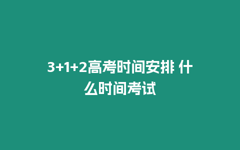 3+1+2高考時間安排 什么時間考試