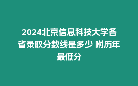 2024北京信息科技大學各省錄取分數線是多少 附歷年最低分