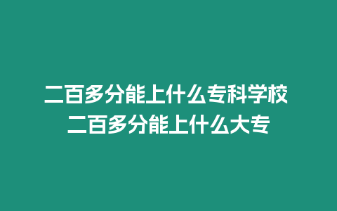 二百多分能上什么專科學校 二百多分能上什么大專