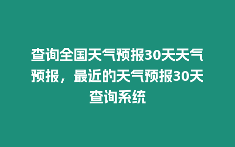 查詢?nèi)珖?guó)天氣預(yù)報(bào)30天天氣預(yù)報(bào)，最近的天氣預(yù)報(bào)30天查詢系統(tǒng)