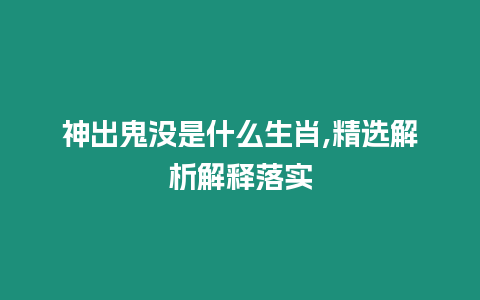 神出鬼沒是什么生肖,精選解析解釋落實