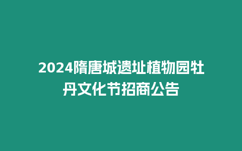 2024隋唐城遺址植物園牡丹文化節(jié)招商公告