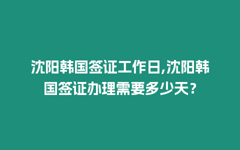 沈陽韓國簽證工作日,沈陽韓國簽證辦理需要多少天？